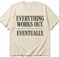 EVERYTHING WORKS OUT. EVENTUALLY. T-SHIRT